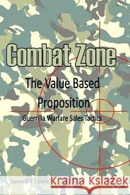 Combat Zone: The Value Based Proposition Dennis T. Lewis 9781515030669