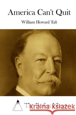 America Can't Quit William Howard Taft The Perfect Library 9781515048824 Createspace