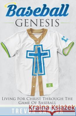 Baseball Genesis: Living For Christ Through The Game Of Baseball Santor, Trevor 9781515061571