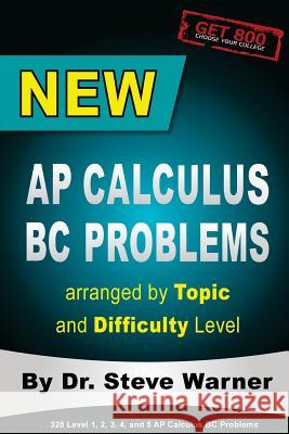 New AP Calculus BC Problems arranged by Topic and Difficulty Level: 160 Test Questions with Solutions, 160 Additional Questions with Answers for the R Warner, Steve 9781515068372