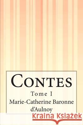 Contes: Tome I Marie-Catherine Baronne D'Aulnoy 9781515071709 Createspace