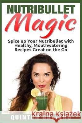Nutribullet Magic: Spice up Your Nutribullet with Healthy, Mouthwatering Recipes Great on the Go Galiano, Quinten 9781515076452 Createspace