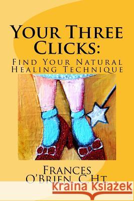 Your Three Clicks: : Find Your Natural Healing Technique O'Brien C. Ht, Frances M. 9781515082095 Createspace