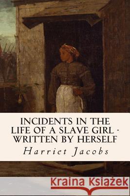 Incidents in the Life of a Slave Girl - Written by Herself Harriet Jacobs 9781515133124 Createspace