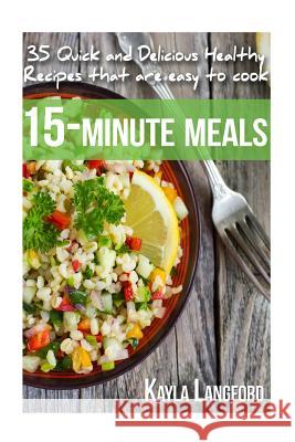 15-Minute Meals: 35 Quick and Delicious Healthy Recipes that are easy to cook Langford, Kayla 9781515154211 Createspace