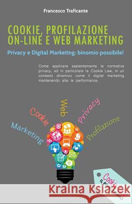 Cookie, Profilazione On-Line e Web Marketing: Privacy e Digital Marketing: binomio possibile! Traficante, Francesco 9781515186939 Createspace