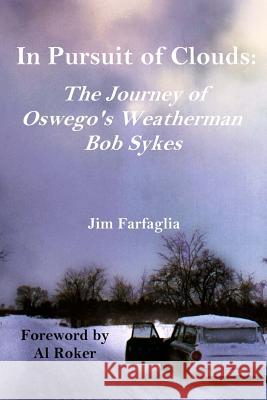 In Pursuit of Clouds: The Journey of Oswego's Weatherman Bob Sykes Jim Farfaglia 9781515190202 Createspace