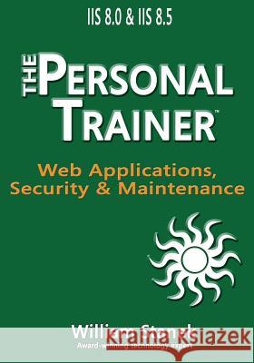 IIS 8 Web Applications, Security & Maintenance: The Personal Trainer for IIS 8.0 and IIS 8.5 William Stanek 9781515208877