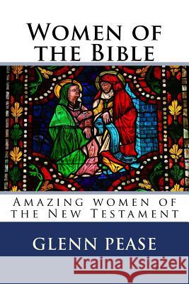 Women of the Bible: Amazing women of the New Testament Pease, Glenn 9781515211730