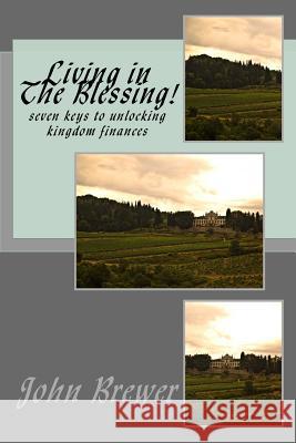 Living in he Blessing!: seven keys to unlocking kingdom finances Brewer, John G. 9781515221050