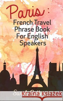 Paris: French Travel Phrase Book For English Speakers: The best phrases for English speaking travelers in Paris. Retter, Sarah 9781515234470 Createspace