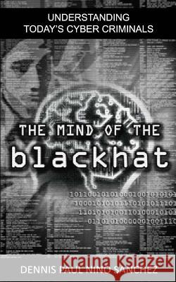 The Mind of the Black Hat: Understanding Today's Cyber Criminal Dennis Paul Nino S. Sanchez 9781515237235 Createspace