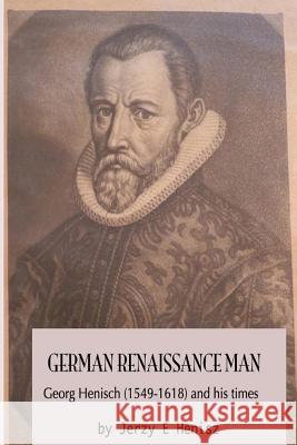 German Renaissance Man: Georg Henisch (1549-1616) and his times Henisz, Jerzy E. 9781515240549