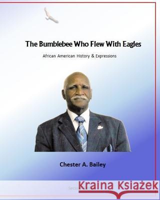 The Bumblebee Who Flew with Eagles: African American History & Expressions Chester a. Bailey 9781515259664 Createspace
