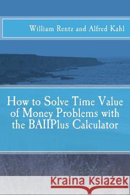 How to Solve Time Value of Money Problems with the BAIIPlus Calculator Kahl, Alfred L. 9781515273479 Createspace