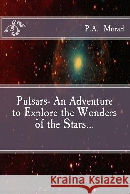 Pulsars- An Adventure to Explore the Wonders of the Stars... P. a. Murad 9781515273851 Createspace Independent Publishing Platform