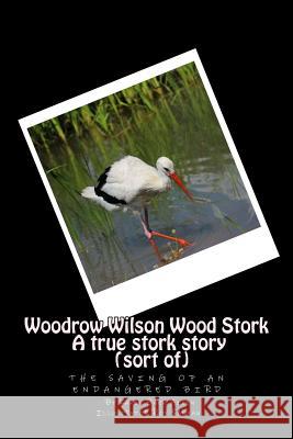 Woodrow Wilson Woodstork A true stork story (sort of): the saving of an endangered bird Sabean, Roy 9781515286714 Createspace
