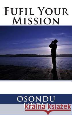 Fufil Your Mission Osondu K. Ukpai 9781515308515 Createspace