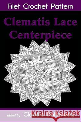 Clematis Lace Centerpiece Filet Crochet Pattern: Complete Instructions and Chart Claudia Botterweg Cora Mowrey 9781515326540