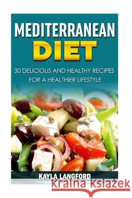 Mediterranean Diet: 30 Delicious and Healthy Recipes for a Healthier Lifestyle Kayla Langford 9781515342021 Createspace