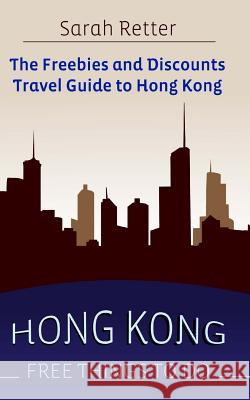 Hong Kong: Free Things to Do: The freebies and discounts travel guide to Hong Kong Retter, Sarah 9781515351504 Createspace