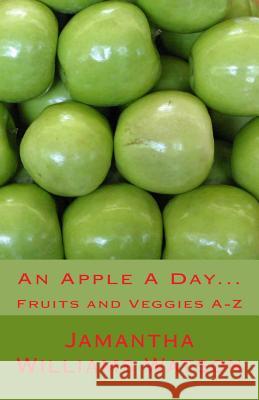 An Apple A Day...: Fruits and Veggies A-Z Watson, Jamantha Williams 9781515360223 Createspace