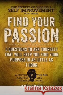 Find Your Passion: 5 Questions to Ask Yourself That Will Help You Find Your Purpose in as Little as 1 Hour James Umber 9781515379546 Createspace Independent Publishing Platform