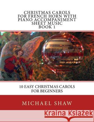 Christmas Carols For French Horn With Piano Accompaniment Sheet Music Book 1: 10 Easy Christmas Carols For Beginners Shaw, Michael 9781515397823