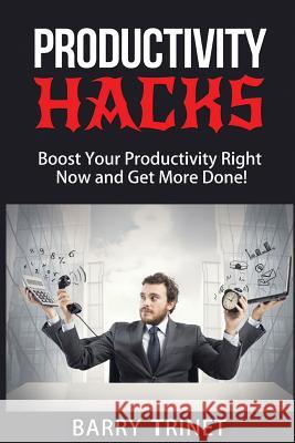 Productivity Hacks: Boost Your Productivity Right Now And Get More Done! Trinet, Barry 9781515399612 Createspace