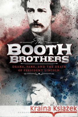 The Booth Brothers: Drama, Fame, and the Death of President Lincoln Rebecca Langston-George 9781515773399