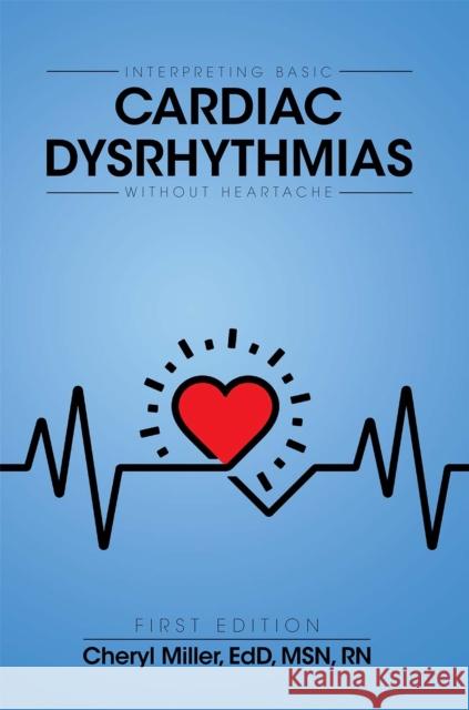 Interpreting Basic Cardiac Dysrhythmias Without Heartache Cheryl Miller 9781516500949 Cognella Academic Publishing