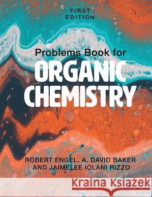 Problems Book for Organic Chemistry Robert Engel A. David Baker Jaimelee Iolani Rizzo 9781516528349