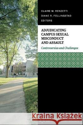 Adjudicating Campus Sexual Misconduct and Assault: Controversies and Challenges Claire M. Renzetti Diane R. Follingstad 9781516577934