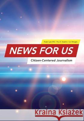 News for US: Citizen-Centered Journalism Paula Lynn Ellis, Paul S Voakes, Lori Bergen 9781516578801