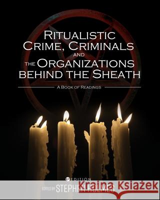 Ritualistic Crime, Criminals, and the Organizations behind the Sheath: A Book of Readings Stephen Holmes 9781516587001