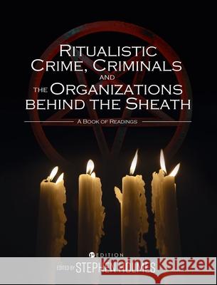 Ritualistic Crime, Criminals, and the Organizations behind the Sheath: A Book of Readings Stephen Holmes 9781516587032