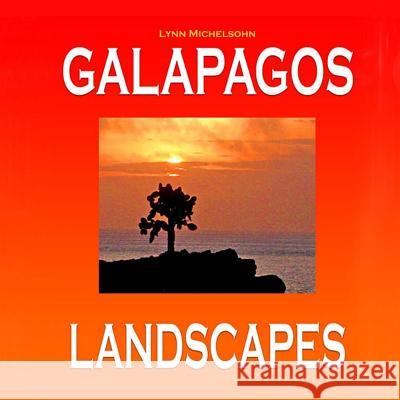 Galapagos Landscapes: Scenic Photographs from Ecuador's Galapagos Archipelago, the Encantadas or Enchanted Isles, with words of Herman Melvi Moses Michelsohn Lynn Michelsohn 9781516844456