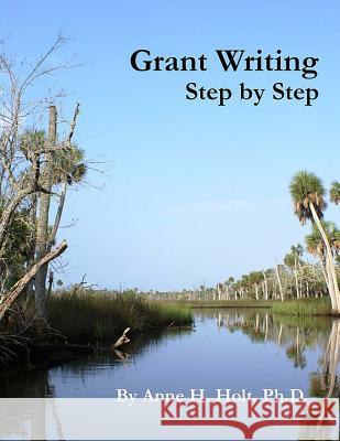 Grant Writing Step By Step: A Simple, straightforward guidebook for getting the money you need. Holt Ph. D., Anne Haw 9781516847884 Createspace