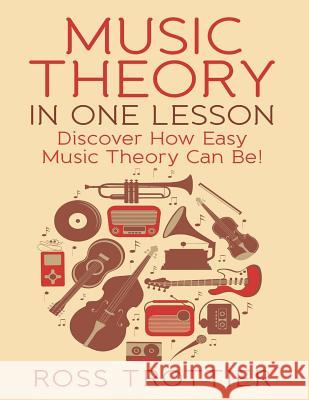 Music Theory in One Lesson: Discover How Easy Music Theory Can Be! Ross Trottier 9781516861842