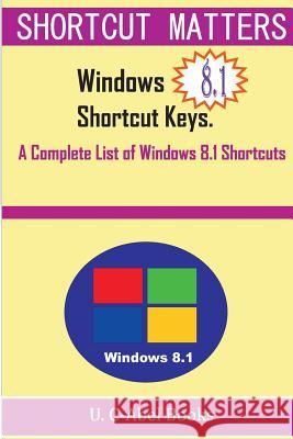 Windows 8.1 Shortcut Keys: A Complete List of Windows 8.1 Shortcuts U. C-Abe 9781516889433 Createspace