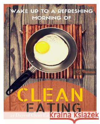 Wake Up to a Refreshing Morning of Clean Eating: 25 Days of Clean Eating Breakfast Recipes S. J. Blackman 9781516895779 Createspace