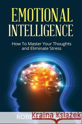 Emotional Intelligence: How To Master Your Thoughts and Eliminate Stress Daudish, Robert 9781516899012 Createspace