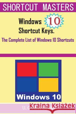 Windows 10 Shortcut Keys: The Complete List of Windows 10 Shortcuts U. C-Abe 9781516914876 Createspace