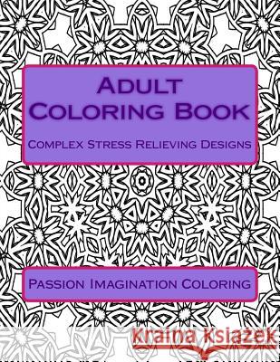 Adult Coloring Book: Complex Stress Relieving Designs Passion Imagination Coloring 9781516924172 Createspace