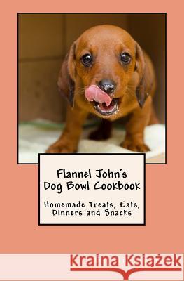 Flannel John's Dog Bowl Cookbook: Homemade Treats, Eats, Dinners and Snacks Tim Murphy 9781516930357 Createspace