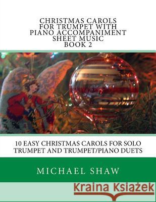 Christmas Carols For Trumpet With Piano Accompaniment Sheet Music Book 2: 10 Easy Christmas Carols For Solo Trumpet And Trumpet/Piano Duets Shaw, Michael 9781516930593