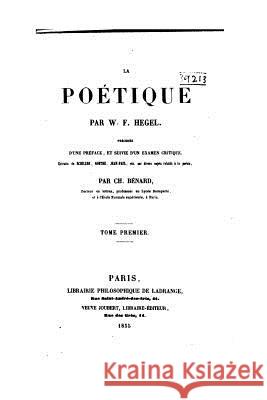 La Poétique Par W.F. Hegel, Précédée d'Une Préface, Et Suivie d'Un Examen Critique Hegel, Georg Wilhelm Friedrich 9781516948697 Createspace