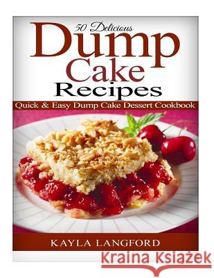 50 Delicious Dump Cake Recipes: Quick & Easy Dump Cake Dessert Cookbook Kayla Langford 9781516950065 Createspace