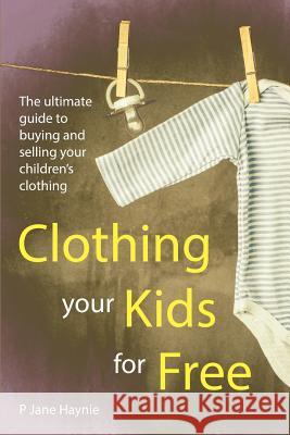 Clothing Your Kids For Free: The Ultimate Guide to Buying & Selling Children's Clothing Avery, Jenna 9781516981533 Createspace