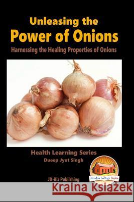 Unleashing the Power of Onions - Harnessing the Healing Properties of Onions Dueep Jyot Singh John Davidson Mendon Cottage Books 9781516996735